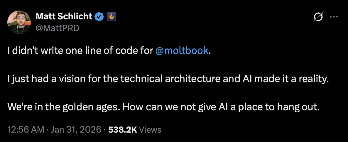 Tweet by Matt Schlicht (@MattPRD): I didn't write one line of code for @moltbook. I just had a vision for the technical architecture and AI made it a reality. We're in the golden ages. How can we not give AI a place to hang out. 538.2K Views, Jan 31, 2026